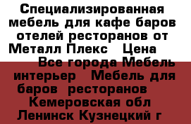 Специализированная мебель для кафе,баров,отелей,ресторанов от Металл Плекс › Цена ­ 5 000 - Все города Мебель, интерьер » Мебель для баров, ресторанов   . Кемеровская обл.,Ленинск-Кузнецкий г.